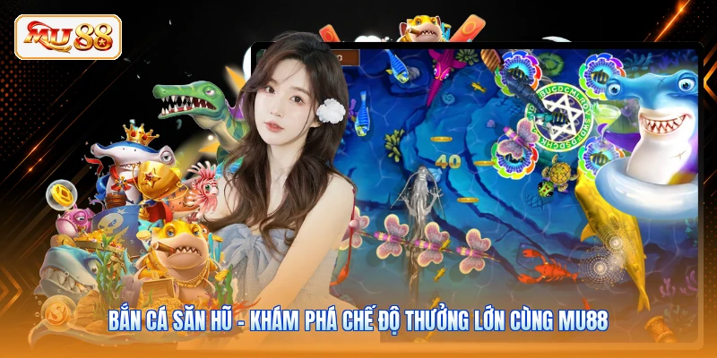 Bắn Cá Săn Hũ - Khám Phá Chế Độ Thưởng Lớn Cùng MU88