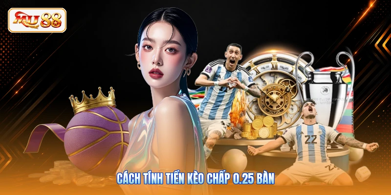 Cách tính tiền kèo chấp 0.25 bàn