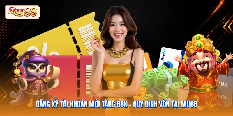 Đăng Ký Tài Khoản Mới Tặng 88K - Quy Định Vốn Tại MU88