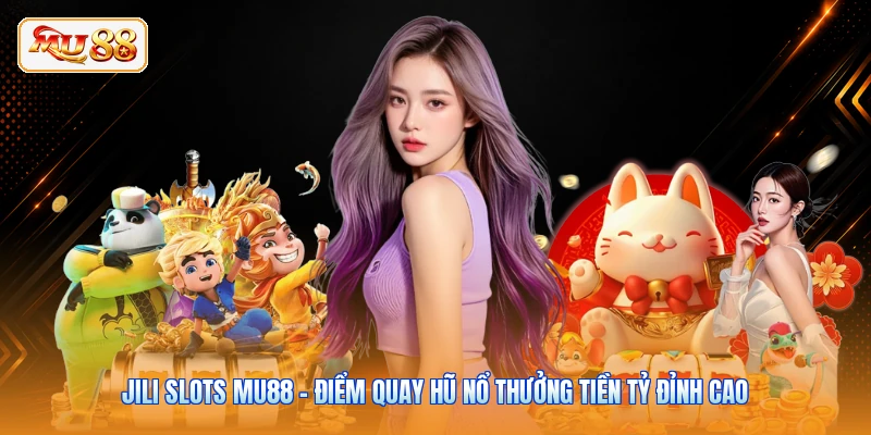 JILI Slots MU88 - Điểm Quay Hũ Nổ Thưởng Tiền Tỷ Đỉnh Cao