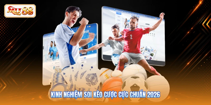 Kinh nghiệm soi kèo cược cực chuẩn 2026