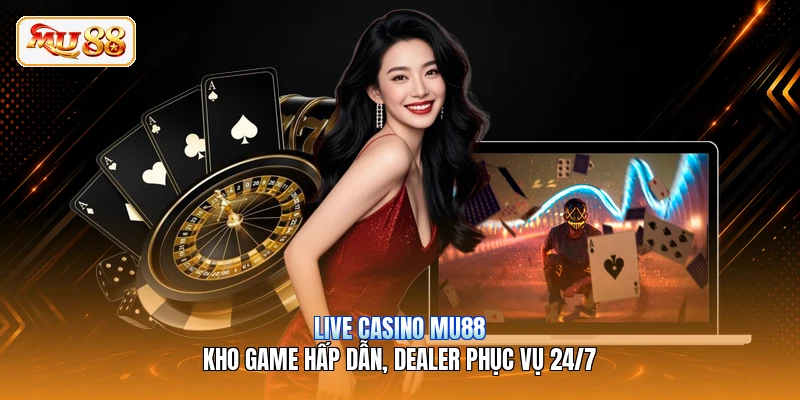 Live Casino MU88 | Kho Game Hấp Dẫn, Dealer Phục Vụ 24/7