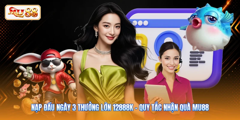Nạp Đầu Ngày 3 Thưởng Lớn 12888K - Quy Tắc Nhận Quà MU88