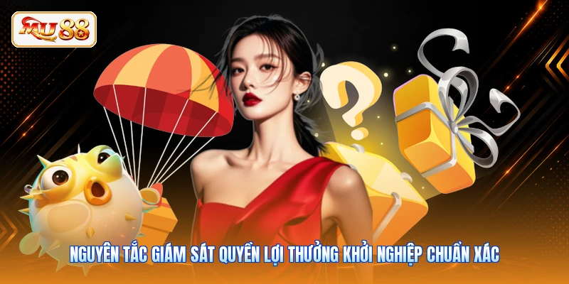 Nguyên tắc giám sát quyền lợi thưởng khởi nghiệp chuẩn xác