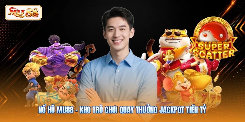 Nổ Hũ MU88 - Kho Trò Chơi Quay Thưởng Jackpot Tiền Tỷ