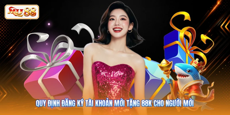 Quy định đăng ký tài khoản mới tặng 88K cho người mới