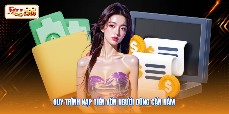 Quy trình nạp tiền vốn người dùng cần nắm