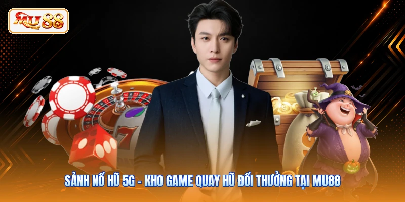 Sảnh Nổ Hũ 5G - Kho Game Quay Hũ Đổi Thưởng Tại MU88