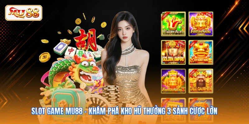 Slot Game MU88 - Khám Phá Kho Hũ Thưởng 3 Sảnh Cược Lớn