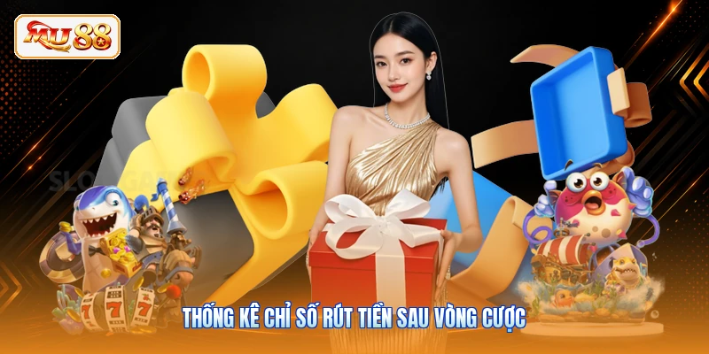 Thống kê chỉ số rút tiền sau vòng cược