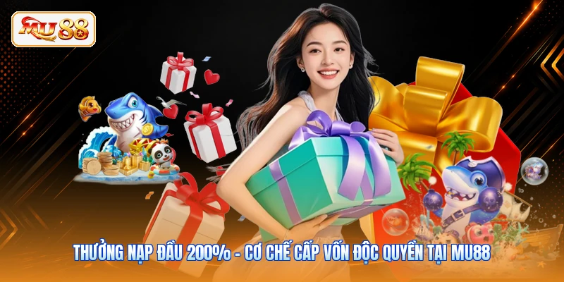 Thưởng Nạp Đầu 200% - Cơ Chế Cấp Vốn Độc Quyền Tại MU88