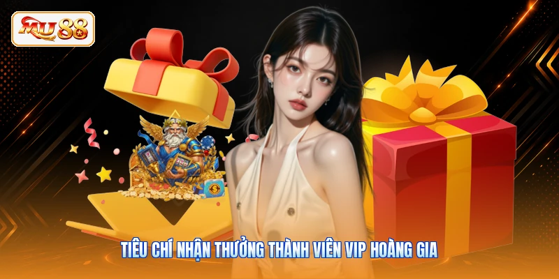 Tiêu chí nhận thưởng thành viên VIP hoàng gia
