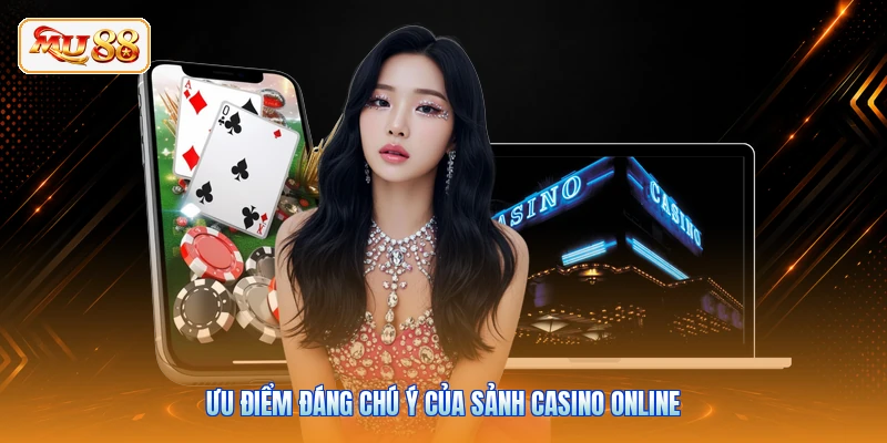 Ưu điểm đáng chú ý của sảnh casino online